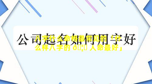 八字什么命格最常见的「什么样八字的 🦆 人命最好」